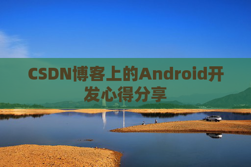 CSDN博客上的Android开发心得分享